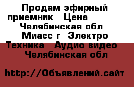 Продам эфирный приемник › Цена ­ 1 140 - Челябинская обл., Миасс г. Электро-Техника » Аудио-видео   . Челябинская обл.